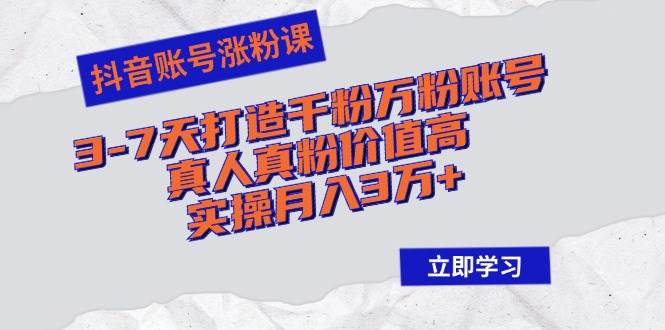 （12857期）抖音账号涨粉课：3-7天打造千粉万粉账号，真人真粉价值高，实操月入3万+-问小徐资源库