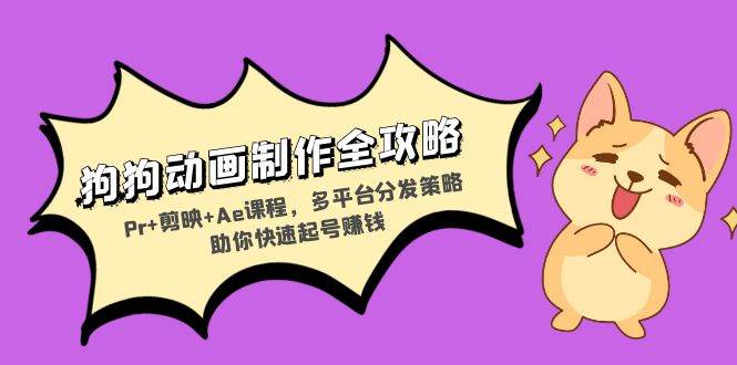 （13332期）狗狗动画制作全攻略：Pr+剪映+Ae课程，多平台分发策略助你快速起号赚钱-问小徐资源库