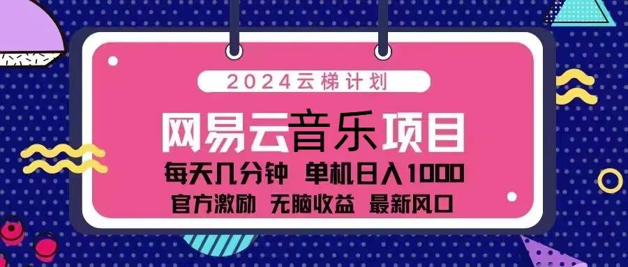 （13263期）2024云梯计划 网易云音乐项目：每天几分钟 单机日入1000 官方激励 无脑…-问小徐资源库