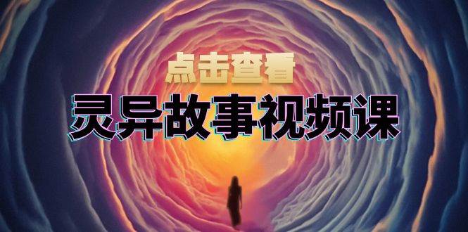 （13340期）灵异故事视频课：文案、剪辑流程、画面处理及封面制作，助力创作者盈利-问小徐资源库