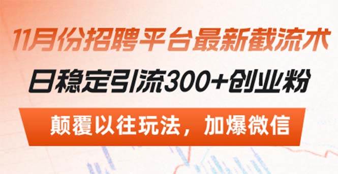 （13309期）招聘平台最新截流术，日稳定引流300+创业粉，颠覆以往玩法 加爆微信-问小徐资源库