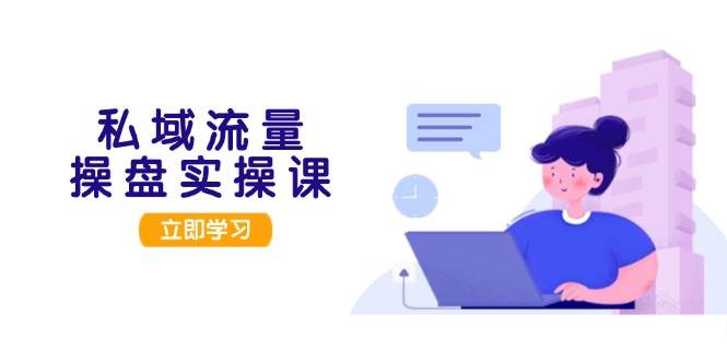 （13249期）私域流量操盘实操课，从用户调研到成交变现，打造可落地的私域引流策略-问小徐资源库