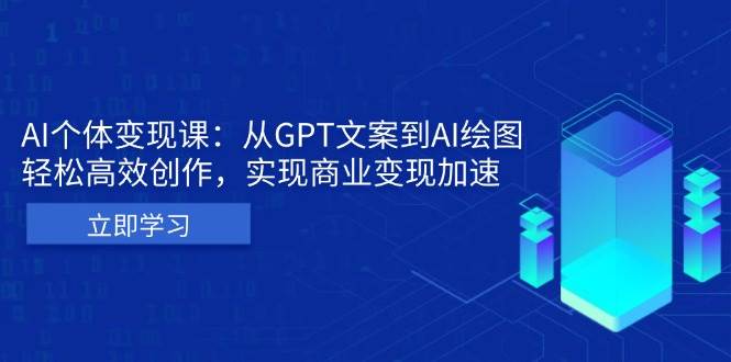 （13447期）AI个体变现课：从GPT文案到AI绘图，轻松高效创作，实现商业变现加速-问小徐资源库