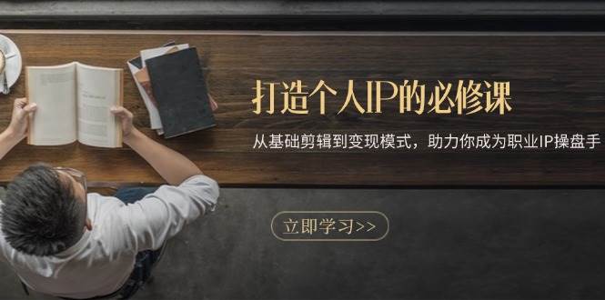 （13357期）打造个人IP的必修课：从基础剪辑到变现模式，助力你成为职业IP操盘手-问小徐资源库