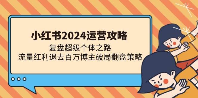 （13194期）小红书2024运营攻略：复盘超级个体之路 流量红利退去百万博主破局翻盘-问小徐资源库