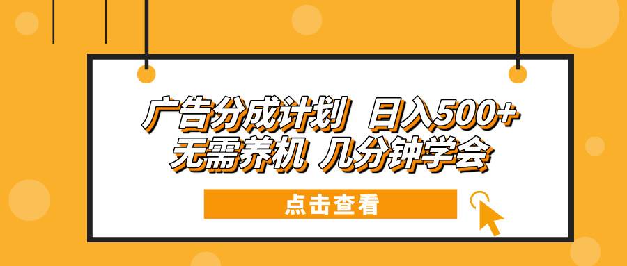 （13741期）广告分成计划 日入500+ 无需养机 几分钟学会-问小徐资源库