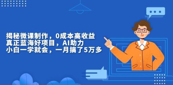 （13838期）揭秘微课制作，0成本高收益，真正蓝海好项目，AI助力，小白一学就会，…-问小徐资源库