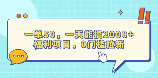 （13812期）一单50，一天能搞2000+，福利项目，0门槛拉新-问小徐资源库