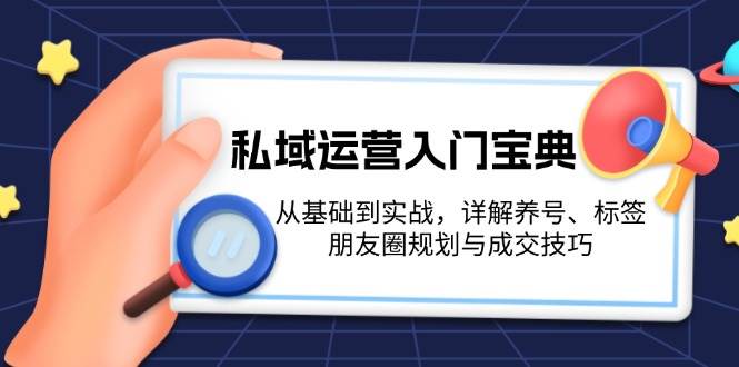 （13519期）私域运营入门宝典：从基础到实战，详解养号、标签、朋友圈规划与成交技巧-问小徐资源库