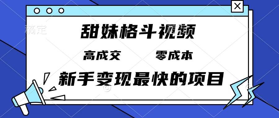 （13561期）甜妹格斗视频，高成交零成本，，谁发谁火，新手变现最快的项目，日入3000+-问小徐资源库