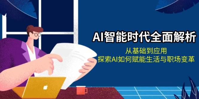 （13518期）AI智能时代全面解析：从基础到应用，探索AI如何赋能生活与职场变革-问小徐资源库