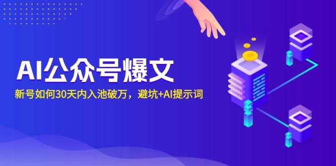 （13739期）AI公众号爆文：新号如何30天内入池破万，避坑+AI提示词-问小徐资源库
