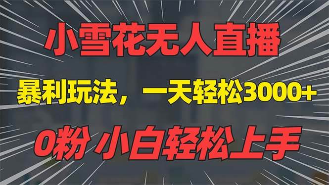 （13768期）抖音雪花无人直播，一天躺赚3000+，0粉手机可搭建，不违规不限流，小白…-问小徐资源库