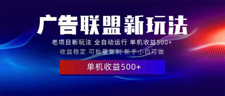 （13965期）2025全新广告联盟玩法 单机500+课程实操分享 小白可无脑操作-问小徐资源库