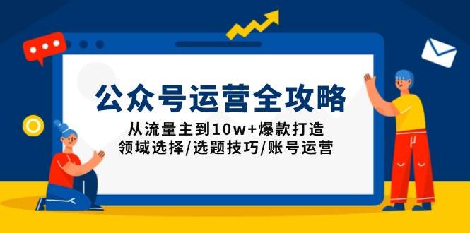 （13996期）公众号运营全攻略：从流量主到10w+爆款打造，领域选择/选题技巧/账号运营-问小徐资源库