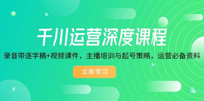 （14031期）千川运营深度课程，录音带逐字稿+视频课件，主播培训与起号策略，运营…-问小徐资源库