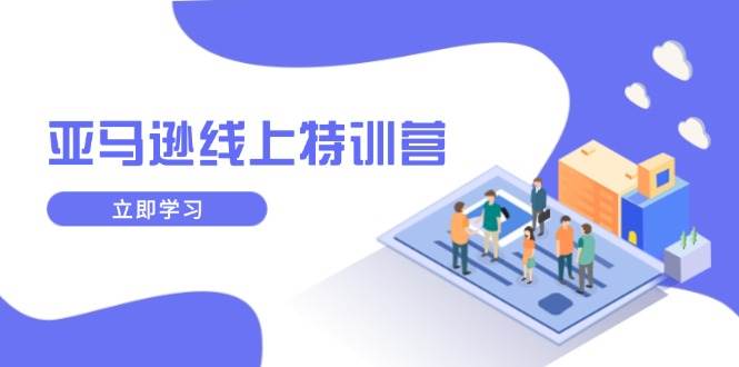 （14034期）亚马逊线上特训营，新品成长与库存规划，提升品牌推广能力，实现业务增长-问小徐资源库