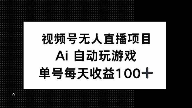 （14227期）视频号无人直播项目，AI自动玩游戏，每天收益150+-问小徐资源库