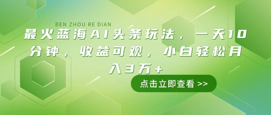 （14272期）最火蓝海AI头条玩法，一天10分钟，收益可观，小白轻松月入3万+-问小徐资源库