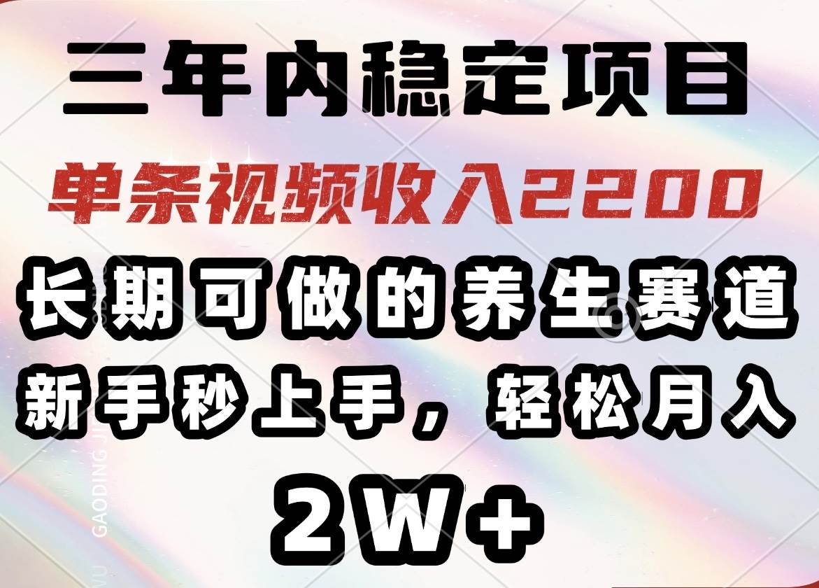 （14312期）三年内稳定项目，长期可做的养生赛道，单条视频收入2200，新手秒上手，…-问小徐资源库
