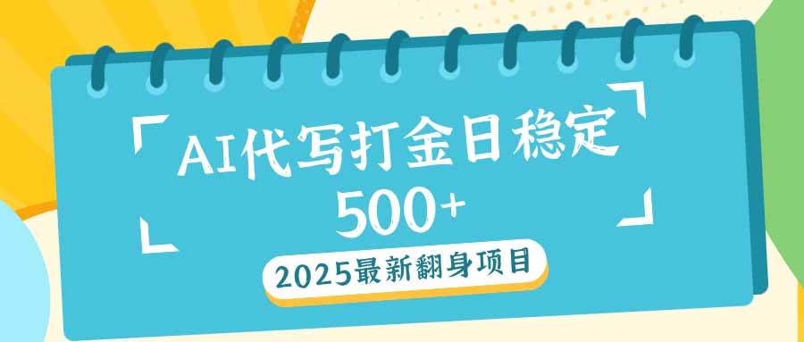 （14112期）2025最新AI打金代写日稳定500+：2025最新翻身项目-问小徐资源库