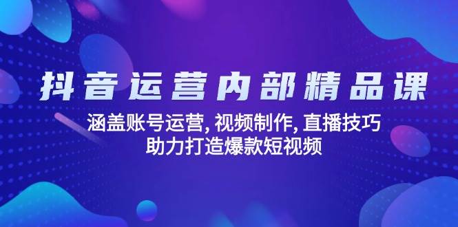 （14204期）抖音运营内部精品课：涵盖账号运营, 视频制作, 直播技巧, 助力打造爆款…-问小徐资源库