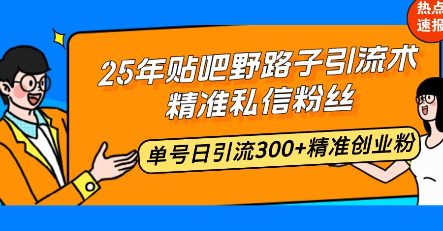（14082期）25年贴吧野路子引流术，精准私信粉丝，单号日引流300+精准创业粉-问小徐资源库