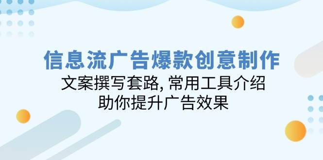 （14077期）信息流广告爆款创意制作：文案撰写套路, 常用工具介绍, 助你提升广告效果-问小徐资源库