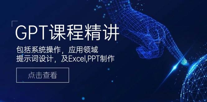 （14072期）GPT课程精讲，包括系统操作，应用领域，提示词设计，及Excel,PPT制作-问小徐资源库