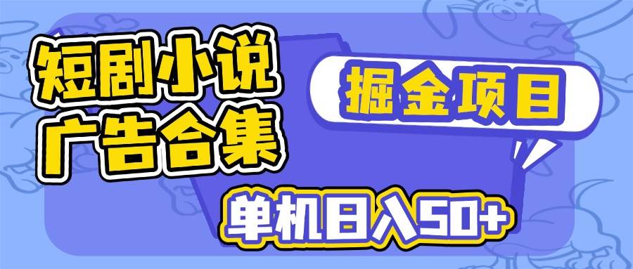 （14456期）短剧小说合集广告掘金项目，单机日入50+-问小徐资源库