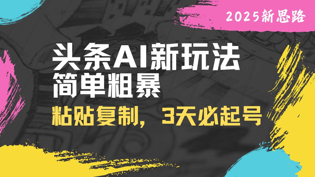 （14105期）头条AI新玩法，简单粗暴，仅需粘贴复制，三天必起号-问小徐资源库