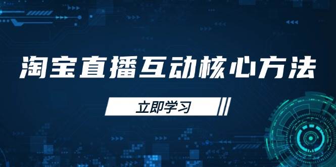 （14128期）淘宝直播互动核心方法，新手入门指南、直播能力提升，新手主播快速突围-问小徐资源库