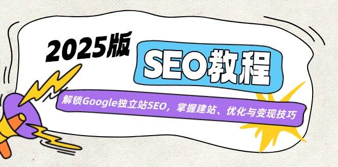（14470期）2025版SEO教程：解锁Google独立站SEO，掌握建站、优化与变现技巧-问小徐资源库