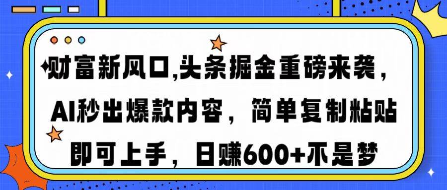 （14434期）财富新风口,头条掘金重磅来袭AI秒出爆款内容简单复制粘贴即可上手，日…-问小徐资源库