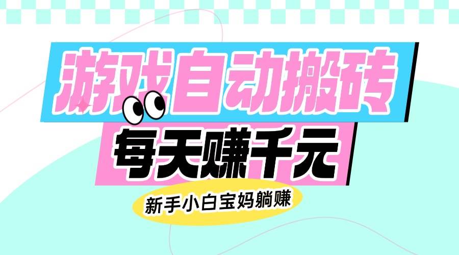 （14402期）老款游戏自动搬砖，每天赚千元，新手小白宝妈躺赚-问小徐资源库