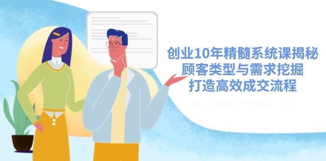 （14542期）创业10年精髓系统课揭秘，顾客类型与需求挖掘，打造高效成交流程-问小徐资源库