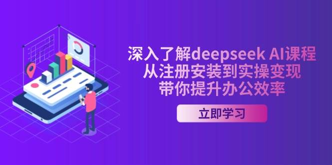 （14383期）深入了解deepseek AI课程，从注册安装到实操变现，带你提升办公效率-问小徐资源库