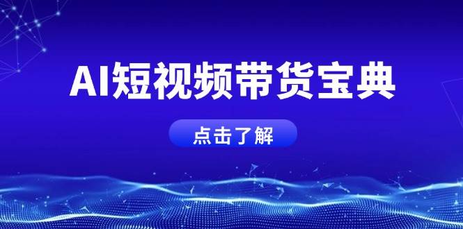 （14500期）AI短视频带货宝典，智能生成话术，矩阵账号运营思路全解析！-问小徐资源库