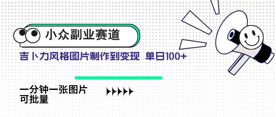 （14515期）小众副业赛道 吉卜力图片售卖 单日100+ AI一键生成-问小徐资源库