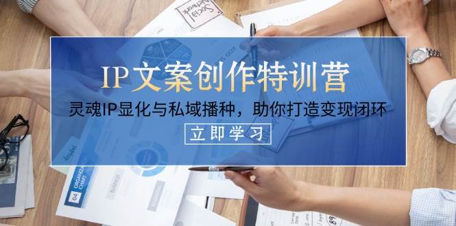 （14330期）IP文案创作特训营，灵魂IP显化与私域播种，助你打造变现闭环（14节课）-问小徐资源库