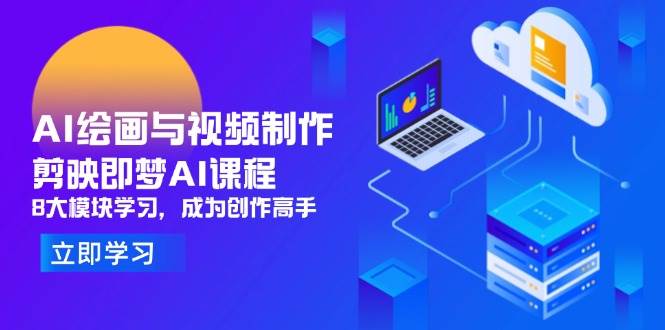 （14563期）AI绘画与视频制作，剪映即梦AI课程，8大模块学习，成为创作高手-问小徐资源库