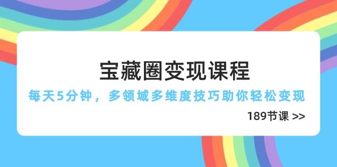 （14548期）宝藏圈变现课程，每天5分钟，多领域多维度技巧助你轻松变现（189节）-问小徐资源库