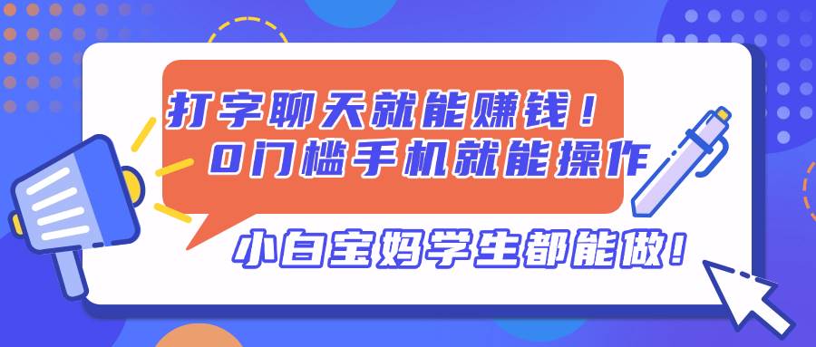 （14370期）打字聊天就能赚钱！0门槛手机就能操作，小白宝妈学生都能做!-问小徐资源库