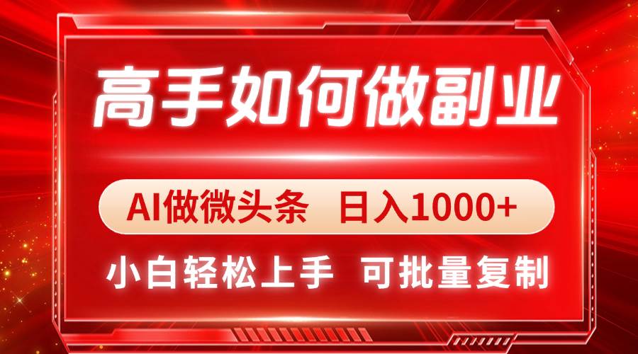 （14463期）高手如何做副业，AI微头条 日入1000+，小白轻松上手-问小徐资源库