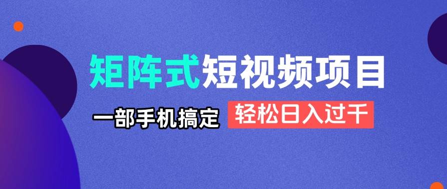 （14475期）矩阵式短视频项目揭秘，一部手机搞定，轻松日入过千-问小徐资源库