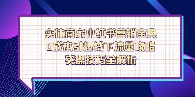 （14519期）实体商家小红书营销宝典，0成本引爆线下流量攻略，实操技巧全解析-问小徐资源库