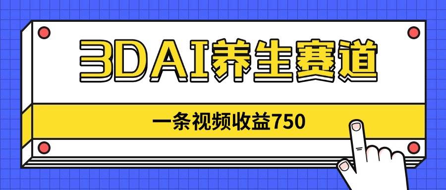 （14451期）3DAI养生赛道，一条视频赚了750，新蓝海，目前做的人不多！-问小徐资源库