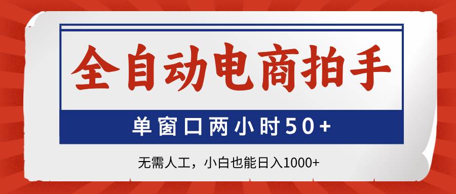 （14416期）全自动电商拍手，单窗口两小时50+无需人工，小白也能日入1000+-问小徐资源库