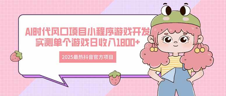 （14512期）2025最热抖音官方项目 Ai时代风口项目小程序游戏开发 实测单个游戏日收…-问小徐资源库