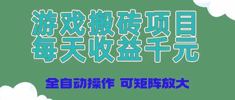 （14513期）游戏搬砖项目，每天收益千元，全自动操作可矩阵放大-问小徐资源库